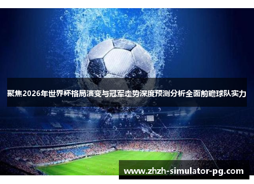 聚焦2026年世界杯格局演变与冠军走势深度预测分析全面前瞻球队实力