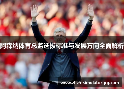 阿森纳体育总监选拔标准与发展方向全面解析