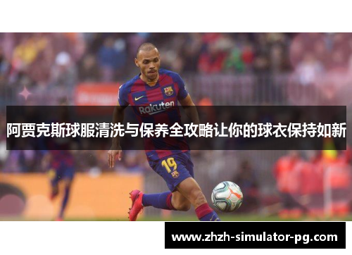 阿贾克斯球服清洗与保养全攻略让你的球衣保持如新