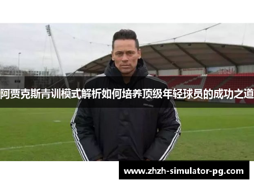 阿贾克斯青训模式解析如何培养顶级年轻球员的成功之道