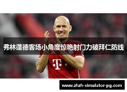 弗林蓬德客场小角度惊艳射门力破拜仁防线