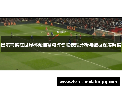 巴尔韦德在世界杯预选赛对阵曼联表现分析与数据深度解读