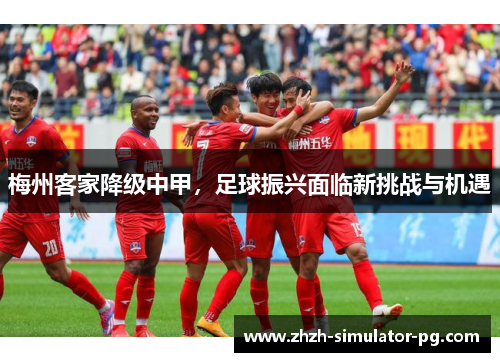 梅州客家降级中甲，足球振兴面临新挑战与机遇